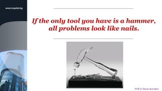 __________________
If the only tool you have is a hammer,
all problems look like nails.
__________________
www.tcapital.bg
TCM © Deyan Kavrakov
 