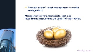 Financial sector’s asset management = wealth
management:
Management of financial assets, cash and
investments instruments on behalf of their owner.
TCM © Deyan Kavrakov
 