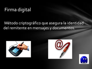 Firma digital

Método criptográfico que asegura la identidad
del remitente en mensajes y documentos.
 