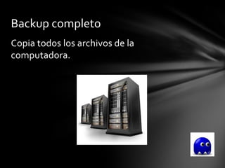 Backup completo
Copia todos los archivos de la
computadora.
 