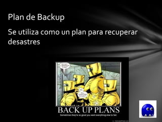 Plan de Backup
Se utiliza como un plan para recuperar
desastres
 