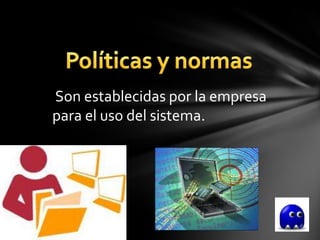 Son establecidas por la empresa
para el uso del sistema.
 