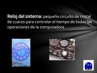 pequeño circuito de cristal
de cuarzo para controlar el tiempo de todas las
operaciones de la computadora
 
