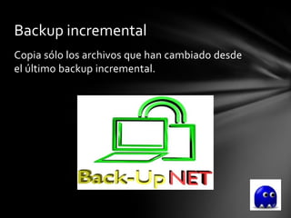Backup incremental
Copia sólo los archivos que han cambiado desde
el último backup incremental.
 