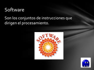 Software
Son los conjuntos de instrucciones que
dirigen el procesamiento.
 