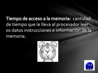 cantidad
de tiempo que le lleva al procesador leer
os datos instrucciones e información de la
memoria.
 