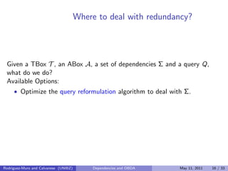 Where to deal with redundancy?
Given a TBox T , an ABox A, a set of dependencies Σ and a query Q,
what do we do?
Available...