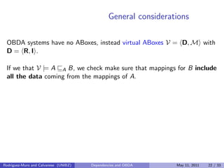 General considerations
OBDA systems have no ABoxes, instead virtual ABoxes V = D, M with
D = R, I .
If we that V |= A A B,...