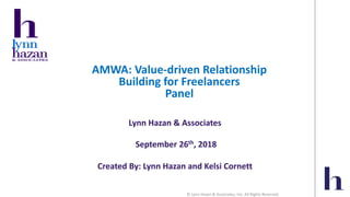 © Lynn Hazan & Associates, Inc. All Rights Reserved.
AMWA: Value-driven Relationship
Building for Freelancers
Panel
Lynn Hazan & Associates
September 26th, 2018
Created By: Lynn Hazan and Kelsi Cornett
 