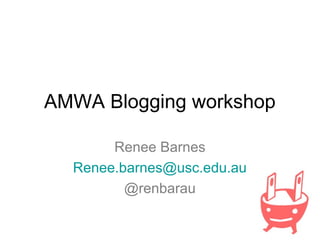 AMWA Blogging workshop
Renee Barnes
Renee.barnes@usc.edu.au
@renbarau
 