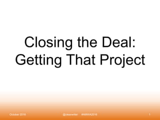 Closing the Deal:
Getting That Project
October 2016 @clearwriter #AMWA2016 1
 