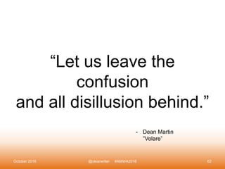 “Let us leave the
confusion
and all disillusion behind.”
October 2016 @clearwriter #AMWA2016 62
- Dean Martin
”Volare”
 
