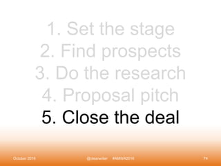 October 2016 @clearwriter #AMWA2016 74
1. Set the stage
2. Find prospects
3. Do the research
4. Proposal pitch
5. Close th...