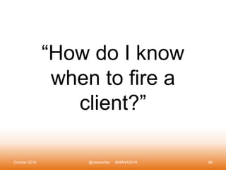 “How do I know
when to fire a
client?”
October 2016 @clearwriter #AMWA2016 88
 