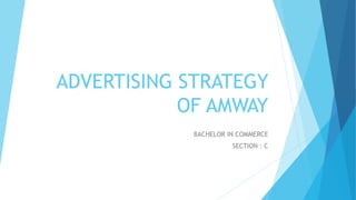 ADVERTISING STRATEGY
OF AMWAY
BACHELOR IN COMMERCE
SECTION : C
 