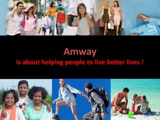 Amway
is about helping people to live better lives !
 