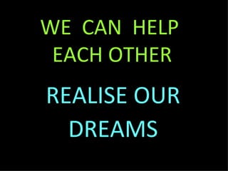 WE  CAN  HELP  EACH OTHER REALISE OUR DREAMS 