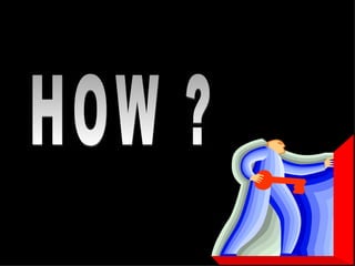 HOW ? 