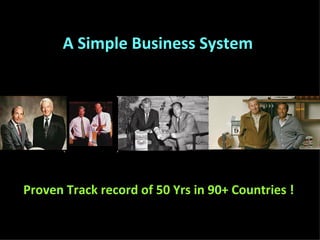 A Simple Business System   Proven Track record of 50 Yrs in 90+ Countries ! 