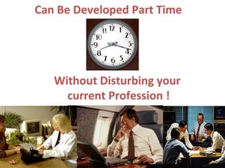 Can Be Developed Part Time  Without Disturbing your  current Profession ! 