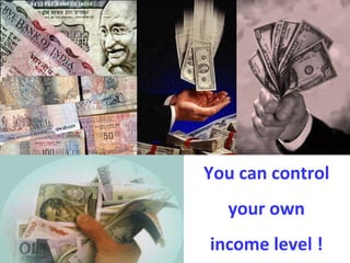 You can control your own  income level ! 