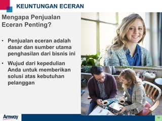 10
KEUNTUNGAN ECERAN
Mengapa Penjualan
Eceran Penting?
• Penjualan eceran adalah
dasar dan sumber utama
penghasilan dari bisnis ini
• Wujud dari kepedulian
Anda untuk memberikan
solusi atas kebutuhan
pelanggan
 