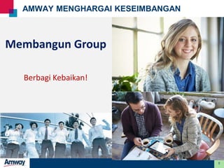 5
AMWAY MENGHARGAI KESEIMBANGAN
Membangun Group
Berbagi Kebaikan!
 