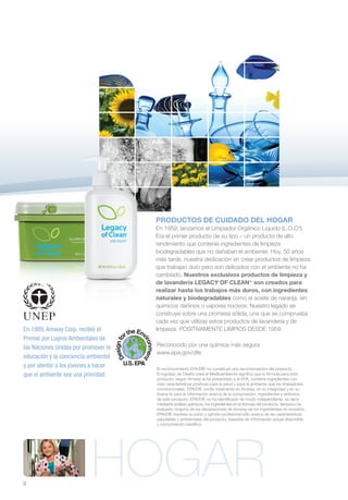 PRODUCTOS DE CUIDADO DEL HOGAR
                                      En 1959, lanzamos el Limpiador Orgánico Líquido (L.O.C®).
                                      Era el primer producto de su tipo – un producto de alto
                                      rendimiento que contenía ingredientes de limpieza
                                      biodegradables que no dañaban el ambiente. Hoy, 50 años
                                      más tarde, nuestra dedicación en crear productos de limpieza
                                      que trabajan duro pero son delicados con el ambiente no ha
                                      cambiado. Nuestros exclusivos productos de limpieza y
                                      de lavandería LEGACY OF CLEAN™ son creados para
                                      realizar hasta los trabajos más duros, con ingredientes
                                      naturales y biodegradables como el aceite de naranja, sin
                                      químicos dañinos o vapores nocivos. Nuestro legado se
                                      construye sobre una promesa sólida, una que se comprueba
                                      cada vez que utilizas estos productos de lavandería y de
En 1989, Amway Corp. recibió el       limpieza. POSITIVAMENTE LIMPIOS DESDE 1959.
Premio por Logros Ambientales de
las Naciones Unidas por promover la   Reconocido por una química más segura
                                      www.epa.gov/dfe
educación y la conciencia ambiental
y por alentar a los jóvenes a hacer   El reconocimiento EPA/DfE no constituye una recomendación del producto.
que el ambiente sea una prioridad.    El logotipo de Diseño para el Medioambiente significa que la fórmula para este
                                      producto, según Amway la ha presentado a la EPA, contiene ingredientes con
                                      más características positivas para la salud y para el ambiente que los limpiadores
                                      convencionales. EPA/DfE confía totalmente en Amway, en su integridad y en su
                                      buena fe para la información acerca de la composición, ingredientes y atributos
                                      de este producto. EPA/DfE no ha identificado de modo independiente, es decir,
                                      mediante análisis químicos, los ingredientes en la fórmula del producto, tampoco ha
                                      evaluado ninguna de las declaraciones de Amway de los ingredientes no incluidos.
                                      EPA/DfE expresa su juicio y opinión profesional sólo acerca de las características
                                      saludables y ambientales del producto, basados en información actual disponible
                                      y conocimiento científico.




8
                           HOGAR
 