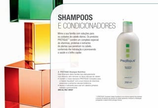 SHAMPOOS
E CONDICIONADORES
Mime a sua família com soluções para
os cuidados do cabelo diários. Os produtos
PROTIQUE™
contêm um complexo especial
de vitaminas, proteínas e extractos
de plantas que penetram no cabelo,
conferindo-lhe hidratação e promovendo
a saúde e o brilho capilar.
A	 PROTIQUE Shampoo Nutritivo
Este Shampoo diário familiar lava delicadamente
com eficácia, sem remover os óleos naturais do cabelo.
•	Contém o nosso exclusivo PROTIQUE Complexo para
o Cabelo Saudável* com a sua mistura de vitaminas
essenciais e extractos naturais botânicos.
•	Neutro o suficiente para usar em cabelos pintados
tratados quimicamente.
250 ml, Ref. 0043*
* O PROTIQUE Complexo Cabelo Saudável é uma mistura especial de proteínas
e extracto de plantas que penetra no cabelo ajudando a restaurar a hidratação
protegendo o cabelo contra estragos futuros.
A
/100
 
