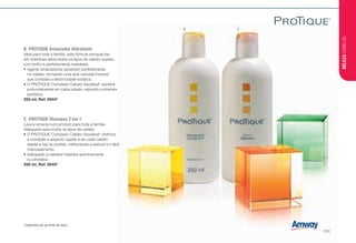 B	 PROTIQUE Amaciador Hidratante
Ideal para toda a família, esta fórmula enriquecida
em vitaminas deixa todos os tipos de cabelo suaves,
com brilho e perfeitamente maleáveis.
•	Agente amaciadores penetram perfeitamente
no cabelo, formando uma leve camada invisível
que combate a electricidade estática.
•	O PROTIQUE Complexo Cabelo Saudável* penetra
profundamente em cada cabelo, repondo nutrientes
perdidos.
250 ml, Ref. 0044*
C	 PROTIQUE Shampoo 2 em 1
Lava e amacia num produto para toda a família.
Adequado para todos os tipos de cabelo.
•	O PROTIQUE Complexo Cabelo Saudável* melhora
a condição e aspecto capilar e de cada cabelo
desde a raiz às pontas, melhorando a textura e o fácil
manuseamento.
•	Adequado a cabelos tratados quimicamente
ou pintados.
250 ml, Ref. 0045*
B C
*Disponível até ao limite de stock
BELEZACABELOS
/101
 