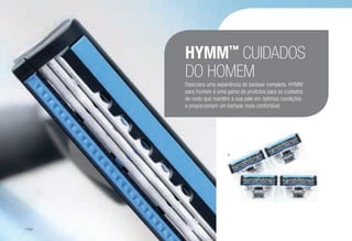 HYMM™
CUIDADOS
DO HOMEM
Descubra uma experiência de barbear completa. HYMM
para homem é uma gama de produtos para os cuidados
do rosto que mantêm a sua pele em óptimas condições
e proporcionam um barbear mais confortável.
A
/104
 