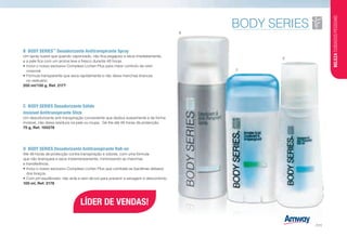 LÍDER DE VENDAS!
B	 BODY SERIES™
Desodorizante Antitranspirante Spray
Um spray suave que quando vaporizado, não fica pegajoso e seca imediatamente,
e a pele fica com um aroma leve e fresco durante 48 horas.
•	Inclui o nosso exclusivo Complexo Lichen Plus para maior controlo de odor
corporal.
•	Fórmula transparente que seca rapidamente e não deixa manchas brancas
no vestuário.
200 ml/130 g, Ref. 2177
C	 BODY SERIES Desodorizante Sólido
Invisível Antitranspirante Stick
Um desodorizante anti-transpiração conveniente que desliza suavemente e de forma
invisível, não deixa resíduos na pele ou roupa. Dá-lhe até 48 horas de protecção.
75 g, Ref. 100276
D	 BODY SERIES Desodorizante Antitranspirante Roll-on
Até 48 horas de protecção contra transpiração e odores, com uma fórmula
que não branqueia e seca instantaneamente, minimizando as manchas
e transferência.
•	Inclui o nosso exclusivo Complexo Lichen Plus que combate as bactérias debaixo
dos braços.
•	Com pH equilibrado, não arde e sem álcool para prevenir a secagem e desconforto.
100 ml, Ref. 2178
B
C
D
BELEZACUIDADOSPESSOAIS
/111
 