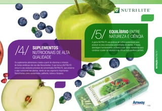 /5/
/4/
Os suplementos alimentares criados a partir de vitaminas e minerais
de fontes sintéticas não nos dão fitonutrientes. O que torna a NUTRILITE
única é o seu exclusivo processo de concentrados NUTRILITE, que preserva
o valor nutricional das plantas, dando ao seu organismo importantes
fitonutrientes como caratenóides, poliferóis, luteina e licopeno.
SUPLEMENTOS
NUTRICIONAIS DE ALTA
QUALIDADE
A gama NUTRILITE usa práticas de cultivo sustentáveis para
produzir os seus exclusivos concentrados de plantas. A nossa
abordagem humanamente centrada é usar ideias inovadoras para
combinar o poder da natureza e da ciência num equilíbrio perfeito.
EQUILÍBRIO ENTRE
NATUREZA E CIÊNCIA
NUTRIÇÃONUTRILITE™
/125
 