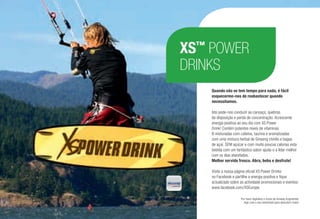 XS™
POWER
DRINKS
Quando não se tem tempo para nada, é fácil
esquecermo-nos de reabastecer quando
necessitamos.
Isto pode-nos conduzir ao cansaço, quebras
de disposição e perda de concentração. Acrescente
energia positiva ao seu dia com XS Power
Drink! Contém potentes níveis de vitaminas
B misturadas com cafeína, taurina e aromatizadas
com uma mistura herbal de Ginseng chinês e bagas
de açaí. SEM açúcar e com muito poucas calorias esta
bebida com um fantástico sabor ajuda-o a lidar melhor
com os dias atarefados.
Melhor servido fresco. Abra, beba e desfrute!
Visite a nossa página oficial XS Power Drinks
no Facebook e partilhe a energia positiva e fique
actualizado sobre as actividade promocionais e eventos:
www.facebook.com/XSEurope.
Por favor digitalize o ícone da Amway Augmenter
App com o seu telemóvel para descobrir mais!
/142
 