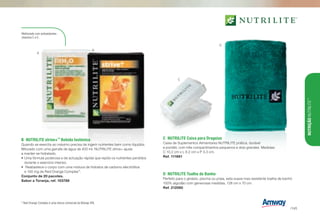 Melhorado com antioxidantes -
vitamina C e E.
B	 NUTRILITE strive+™
Bebida Isotónica
Quando se exercita ao máximo precisa de ingerir nutrientes bem como líquidos.
Miturado com uma garrafa de água de 400 ml. NUTRILITE strive+ ajuda
a manter-se hidratado.
•	Uma fórmula poderosa e de actuação rápida que repõe os nutrientes perdidos
durante o exercício intenso.
•	 Reabastece o corpo com uma mistura de hidratos de carbono electrólitos
e 100 mg de Red Orange Complex™
.
Conjunto de 20 pacotes.
Sabor a Toranja, ref. 103788
C	 NUTRILITE Caixa para Drageias
Caixa de Suplementos Alimentares NUTRILITE prática, durável
e portátil, com três compartimentos pequenos e dois grandes. Medidas:
C 10.2 cm x L 6.2 cm x P 3.3 cm.
Ref. 111661
D	 NUTRILITE Toalha de Banho
Perfeito para o ginásio, piscina ou praia, esta suave mas resistente toalha de banho
100% algodão com generosas medidas, 128 cm x 70 cm.
Ref. 212060
A
B
C
D
* Red Orange Complex é uma marca comercial da Bionap SRL
NUTRIÇÃONUTRILITE™
/145
 