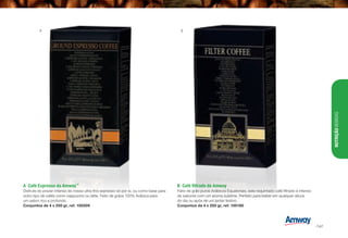 A	 Café Expresso da Amway™
Disfrute do prazer intenso do nosso ultra fino expresso só por si, ou como base para
outro tipo de cafés como cappucino ou latte. Feito de grãos 100% Arábica para
um sabor rico e profundo.
Conjuntos de 4 x 250 gr, ref. 100209
B	 Café filtrado da Amway
Feito de grão puros Arábicos Equatoriais, este requintado café filtrado é intenso
de sabores com um aroma sublime. Perfeito para beber em qualquer altura
do dia ou após de um jantar festivo.
Conjuntos de 4 x 250 gr, ref. 100180
A B
NUTRIÇÃOBEBIDAS
/147
 