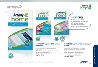 B	 SA8 COLOR Detergente em Pó Concentrado
para a Roupa
Limpeza de alta qualidade com protecção
de cor incluída, para todas as temperaturas
de 30 a 95ºC.
•	Esta fórmula poderosa previne que os tecidos
se esbatam mantendo a cor.
•	Protege contra a mistura de cores de outros tecidos.
3 kg, Ref. 109850 s
C	 SA8 BEBÉ Detergente em Pó Concentrado para
a Roupa
Este detergente delicado foi especialmente
desenvolvido para peles jovens e sensíveis.
•	Derivado de fórmulas naturais aprovadas
por pediatras e dermatologistas.
•	Não deixa resíduos que possam irritar.
•	Limpeza delicada e imaculada a todas
as temperaturas entre 30 a 95ºC.
3 kg, Ref. 109851 s
SABIA QUE?
No último ano a quantidade
de SA8 Detergente em Pó utilizada
seria suficiente para lavar
uma t-shirt de cada homem,
mulher e criança do nosso planeta.
A nossa exclusiva BIOQUEST
FORMULA™
proporciona desempenho
de limpeza excepcional.
Recognized for Safer Chemistry
www.epa.gov/dfe
n z l w u s ] : Procure na página 179 os símbolos adequados que permitam escolher o dispensador/aplicador correcto.
A
B C
LAREDIAADIAAMWAYHOME™
/161
 