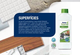 SUPERFÍCIES
Há mais de 50 anos lançamos o nosso inovador Detergente
Orgânico Líquido (L.O.C.™
). Hoje em dia, a gama de superfícies
AMWAY HOME™
L.O.C. constrói o seu legado oferecendo
desempenho excepcional e versatilidade. E porque a nossa
BIOQUEST FORMULA™
é a base dos nossos produtos de cuidados
da superfície, podemos dizer com segurança que nenhum deles
emite fumos perigosos ou deixa resíduos que danificam. Perfeito
para um lar e meio ambiente mais limpos e seguros.
A
Recognized for Safer Chemistry
www.epa.gov/dfe
/164
 
