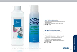 C	 SEE SPRAY™
Aerossol Limpa-vidros
Um aerossol de espuma revolucionário que dará
às suas janelas, vidros e outras superfícies uma limpeza
de última geração.
•	Ingredientes activos incluindo amoníaco e solventes
de evaporação rápida atacam a sujidade e gordura
sem dificuldade deixando uma superfície limpa
e brilhante.
•	Ao contrário de outros detergentes líquidos,
não pinga ou escorre - deixando as suas mãos secas
e sem desperdiçar.
500 ml, Ref. 8116
B	ZOOM™
Detergente Concentrado
•	Detergente multi-usos, para tarefas de limpeza difíceis.
•	Actua rapidamente.
•	Elimina nódoas difíceis como gordura, óleo e lama.
1 litro, Ref. 117074 n w u
n z l w u s ] : Procure na página 179 os símbolos adequados que permitam escolher o dispensador/aplicador correcto.
B
C
LAREDIAADIAAMWAYHOME™
/173
 