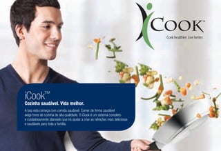 iCook™
Cozinha saudável. Vida melhor.
A boa vida começa com comida saudável. Comer de forma saudável
exige trens de cozinha de alta qualidade. O iCook é um sistema completo
e cuidadosamente planeado que irá ajudar a criar as refeições mais deliciosas
e saudáveis para toda a família.
 