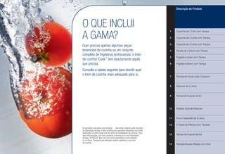 Os produtos marcados com símbolo J não estão cobertos pela Garantia
de Satisfação Amway. Estão cobertos por garantias diferentes que estão
explicadas na informação que faz parte da embalagem do produto. Para
mais informações, por favor contacte a Amway ou o seu Empresário
Amway. ATENÇÃO: Não use com uma temperatura muito elevada
ou no forno. Temperaturas elevadas podem danificar o seu trem
de cozinha.
O QUE INCLUI
A GAMA?
Quer procure apenas algumas peças
essenciais de cozinha ou um conjunto
completo de frigideiras profissionais, o trem
de cozinha iCook™
tem exactamente aquilo
que precisa.
Consulte a tabela seguinte para decidir qual
o trem de cozinha mais adequado para si.
Descrição do Produto
1 Caçarola de 1 Litro com Tampa
2 Caçarola de 2 Litros com Tampa
3 Caçarola de 3 Litros com Tampa
4 Panela de 4 Litros com Tampa
5 Frigideira Júnior com Tampa
6 Frigideira Sénior com Tampa
7 Recipiente Duplo para Cozedura
8 Steamer de 4 Litros
9 Tampa de Cúpula Júnior
10 Ralador Grande/Steamer
11 Forno Holandês de 8 Litros
12 3 Taças de Mistura com Tampas
13 Tampa de Cúpula Senior
14 Recipiente para Massa com Anel
 