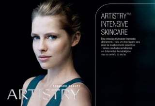 ARTISTRY™
INTENSIVE
SKINCARE
Esta colecção de produtos inspirados
clinicamente - cada um direccionado para
sinais de envelhecimento específicos
- fornece resultados semelhantes
aos tratamentos dermatológicos
mas no conforto do seu lar.
 