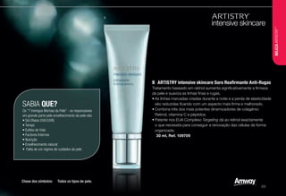 SABIA QUE?
Os "7 Inimigos Mortais da Pele" - os responsáveis
em grande parte pelo envelhecimento da pele são:
•	Sol (Raios UVA/UVB)
•	Tempo
•	Estilos de Vida
•	Factores Internos
•	Nutrição
•	Envelhecimento natural
•	 Falta de um regime de cuidados da pele
B	 ARTISTRY intensive skincare Soro Reafirmante Anti-Rugas
Tratamento baseado em retinol aumenta significativamente a firmeza
da pele e suaviza as linhas finas e rugas.
•	As linhas marcadas criadas durante a noite e a perda de elasticidade
são reduzidas ficando com um aspecto mais firme e melhorado.
•	Combina três dos mais potentes dinamizadores de colagénio:
Retinol, vitamina C e péptidos.
•	Patente nos EUA Complexo Targeting dá ao retinol exactamente
o que necessita para conseguir a renovação das células de forma
organizada.
u 30 ml, Ref. 109709
B
Chave dos símbolos: u Todos os tipos de pele.
BELEZAARTISTRY™
/23
 