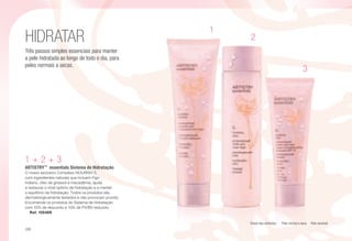 HIDRATAR
1 + 2 + 3
ARTISTRY™
essentials Sistema de Hidratação
O nosso exclusivo Complexo NOURISH 3,
com ingredientes naturais que incluem Figo
Indiano, óleo de girassol e macadâmia, ajuda
a restaurar o nível óptimo de hidratação e a manter
o equilíbrio da hidratação. Todos os produtos são
dermatologicamente testados e não provocam prurido.
Encomende os produtos do Sistema de Hidratação
com 10% de desconto e 10% de PV/BV reduzido.
s Ref. 105489
1
2
3
C
Três passos simples essenciais para manter
a pele hidratada ao longo de todo o dia, para
peles normais a secas.
Chave dos símbolos: s Pele normal a seca i Pele sensível.
/26
 