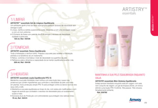 MANTENHA A SUA PELE EQUILIBRADA ENQUANTO
VIAJA
ARTISTRY essentials Mini-Sistema Equilibrante
Esteja sempre hidratado enquanto está em viagem com este
mini-conjunto de viagem: um gel de limpeza (20ml), um tónico
(30ml) e uma loção FPS 15 (20ml), Três passos. Três minutos.
Simplesmente brilhante.
n Ref. 232782
LIMPAR1/
ARTISTRY™
essentials Gel de Limpeza Equilibrante
Um exfoliante gentil e livre de óleos que remove qualquer excesso de oleosidade sem
estragar a pele.
•	Limpa, clarifica e exfolia suavemente a pele, deixando-a com uma sensação suave
e com um tom uniforme.
•	O Extracto de Aveia com patente dos EUA remove o excesso de oleosidade,
sujidade e partículas.
n i 135 ml, Ref. 104129
TONIFICAR2/
ARTISTRY essentials Tónico Equilibrante
Toda a hidratação e nenhum brilho. Prepara a sua pele para receber a hidratação
perfeita e os benefícios de um tratamento.
•	Reduz, controla e mormaliza o nível de oleosidade na superfície da pele.
•	Refresca a pele e dinamiza a capacidade de se manter equilibrada durante o dia.
n i 200 ml, Ref. 104130
HIDRATAR3/
ARTISTRY essentials Loção Equilibrante FPS 15
Mantenha a sua pele hidratada e sem brilhos com esta loção leve, suave mas
poderosa que contém ingredientes que controlam a oleosidade da pele com base
em plantas. Inclui protecção ampla FPS 15 para proteger contra os danos nocivos dos
raios UVA e UVB.
•	Mantenha a sua pele equilibrada ao longo do dia, com estes pós matificantes e com
bagas de acerola que combatem o excesso de oleosidade para um acabamento
suave e mate.
•	Exclusiva Aura de Protecção com antioxidantes que protegem dos radicais livres.
n 75 ml, Ref. 104131
BELEZAARTISTRY™
/29
 