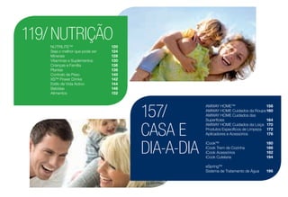 119/
157/
NUTRIÇÃO
CASA E
DIA-A-DIA
NUTRILITE™	 120
Seja o melhor que pode ser	 124
Minerais	 128
Vitaminas e Suplementos	 130
Crianças e Família	 136
Plantas	 138
Controlo de Peso	 140
XS™ Power Drinks	 142
Estilo de Vida Activo	 144
Bebidas	 146
Alimentos	 152
AMWAY HOME™	 158
AMWAY HOME Cuidados da Roupa	160
AMWAY HOME Cuidados das
Superfícies	 164
AMWAY HOME Cuidados da Loiça	 170
Produtos Específicos de Limpeza	 172
Aplicadores e Acessórios	 176
iCook™	 180
iCook Trem de Cozinha	 186
iCook Acessórios	 192
iCook Cutelaria	 194
eSpring™
Sistema de Tratamento de Água	 196
 