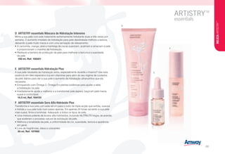 D
E
F
E	 ARTISTRY essentials Hidratação Plus
A sua pele necessita de hidratação extra, especialmente durante o Inverno? Use esta
essência em óleo especial e rica em vitaminas para além do seu regime de cuidados
da pele diários para dar à sua pele o aumento de hidratação ultranutritivo que ela
necessita.
•	Enriquecido com Ómega 3, Ómega 6 e plantas botânicas para ajudar a selar
a hidratação na pele.
•	Imediatamente ajuda a melhorar e a transformar pele áspera, baça em pele macia,
suave e confortável.
u 14.5 ml, Ref. 104133
D	 ARTISTRY essentials Máscara de Hidratação Intensiva
Mime a sua pele com este tratamento extremamente hidratante duas a três vezes por
semana. O aumento imediato de hidratação para pele desidratada melhora a textura,
deixando a pele muito macia e com uma sensação de relaxamento.
•	A camomila, manga, aloé e manteiga de cacau suavizam, acalmam e amaciam a pele
e proporcionam o máximo de hidratação.
•	Restaure a barreira de protecção da pele para melhorar a textura e a suavidade
da pele.
s 100 ml, Ref. 106401
F	 ARTISTRY essentials Soro Alfa Hidróxido Plus
Transforme a sua pele com este sérum para o rosto de tripla acção que exfolia, suaviza
e hidrata a sua pele tudo num passo apenas. Em apenas 24 horas vai sentir a sua pele
mais suave, firme e luminosa. Adequado a todos os tipos de pele.
•	Uma mistura potente de ácidos alfa-hidróxidos, incluindo NUTRILITE bagas de acerola,
que aceleram o processo natural de exfoliação da pele.
•	Melhora a tonalidade da pele, a uniformidade da cor, suavidade, textura e aparência
em geral.
•	Livre de fragrâncias, óleos e colorantes.
u 30 ml, Ref. 107992
BELEZAARTISTRY™
/31
 