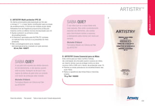 SABIA QUE?
A sua pele está exposta aos efeitos danosos
do Sol diariamente, e não apenas quando
está na praia. Assegure-se de que o seu
regime de defesa da pele inclui um produto
com factor de protecção solar incluído.
Michelle D'Allaird
Formadora Master em Ciência da Pele
da ARTISTRY
SABIA QUE?
É nas mãos que se a nossa idade está
mais exposta. Elas estão constantemente
expostas aos elementos, são usadas
para intermináveis tarefas e expostas
a detergentes pelos menos cem vezes por
semana.
Michelle D'Allaird
Formadora Master em Ciência da Pele
da ARTISTRY
B	 ARTISTRY Creme Essencial para as Mãos
Este creme para as mãos nutritivo hidrata,
dá a sensação de uma pele suave e suaviza as mãos,
ao mesmo tempo que as protege contra os raios
nocivos UVA e UVB com o factor de protecção solar 15.
•	Previne os sinais prematuros do envelhecimento das
suas mãos.
•	Reduz a aparência das linhas finas e manchas
solares.
u 75 g, Ref. 102205
A	 ARTISTRY Multi-protector FPS 30
Os danos provocados pela exposição ao Sol são
o inimigo n.º 1: o maior factor contribuidor para os sinais
de envelhecimento. A fórmula de múltipla acção deste
hidratante livre de fragrância proporciona protecção
máxima contra os efeitos nocivos da exposição aos UV.
•	Ajuda a prevenir os primeiros sinais
de envelhecimento.
•	A Vitamina E aprovada pela NUTRILITE combate
os radicais livres nocivos e os poluentes do meio
ambiente.
•	Não comedogénio/anti-acne, testado
dermatologicamente e testado em pele sensível.
u i 50 ml, Ref. 102877
B
Chave dos símbolos: i Pele sensível u Todos os tipos de pele • Testado alergicamente.
BELEZAARTISTRY™
/33
 