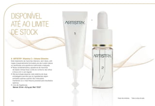 A	 ARTISTRY Vitamina C + Inhame Silvestre
Este tratamento de manchas intensivo, sem óleos, anti-
rugas é especialmente formulado pra dar à pele matura
ou danificada uma aparência melhorada e realçada.
•	Reduz evidentemente a aparência de manchas
de idade e linhas finas à volta do contorno dos olhos
e boca com o uso regular.
•	Alta tecnologia especial, este sistema de duas
embalagens permite que os ingredientes sejam
activados apenas quando são misturados
mantendo-os o mais frescos possível para resultados
óptimos.
•	Livre de fragrâncias.
u Sérum 10 ml + 0,5 g pó, Ref. 7313*
DISPONÍVEL
ATÉ AO LIMITE
DE STOCK
A
Chave dos símbolos: u Todos os tipos de pele.
/34
 