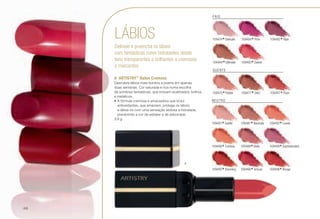 NEUTRO
109491
*Subtle J
109496
*Confess J
109495
*Stunning v
109481
*Neutrale v
109469
*Belle v
109466
*Amuse J
109492
*Lovely v
109489
*Sophisticated J
109486
*Rouge v
109475
*Flatter J 109477
*Glint J 109487
*Rush T
FRIO
109474
*Delicate J
109494
*Ultimate T
109484
*Prim T
109493
*Sweet T
109485
*Ripe T
QUENTE
LÁBIOS
Delineie e preencha os lábios
com fantásticas cores hidratantes desde
tons transparentes a brilhantes a cremosos
e marcantes.
A	ARTISTRY™
Baton Cremoso
Descubra lábios mais bonitos e jovens em apenas
duas semanas. Cor saturada e rica numa escolha
de sombras fantásticas, que incluem acetinados, brilhos
e metálicos.
•	A fórmula cremosa e amaciadora que inclui
antioxidantes, que amaciam, protege os lábios
e deixa-os com uma sensação sedosa e hidratada,
prevenindo a cor de esbater e de esborratar.
3.8 g
A
/48
 